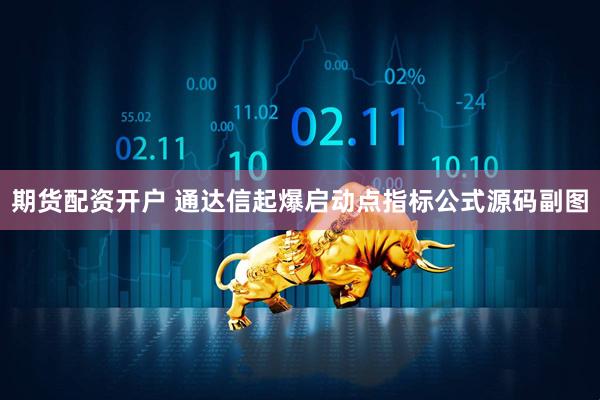 期货配资开户 通达信起爆启动点指标公式源码副图