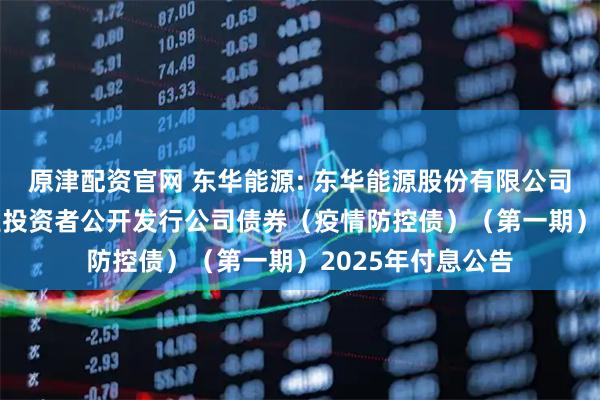 原津配资官网 东华能源: 东华能源股份有限公司2021年面向专业投资者公开发行公司债券（疫情防控债）（第一期）2025年付息公告
