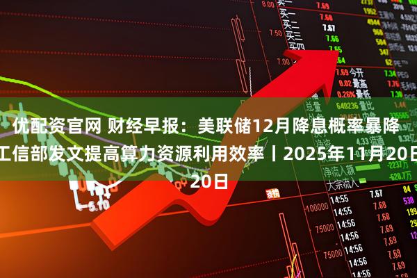 优配资官网 财经早报：美联储12月降息概率暴降 工信部发文提高算力资源利用效率丨2025年11月20日