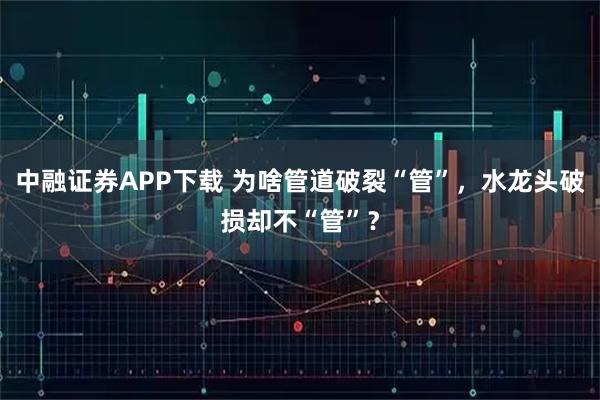 中融证券APP下载 为啥管道破裂“管”，水龙头破损却不“管”？
