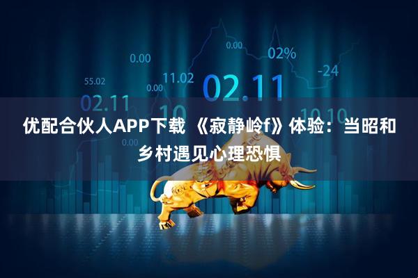 优配合伙人APP下载 《寂静岭f》体验:当昭和乡村遇见心理恐惧