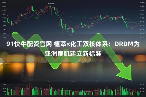 91快牛配资官网 植萃×化工双核体系：DRDM为亚洲痘肌建立新标准