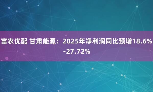 富农优配 甘肃能源：2025年净利润同比预增18.6%-27.72%