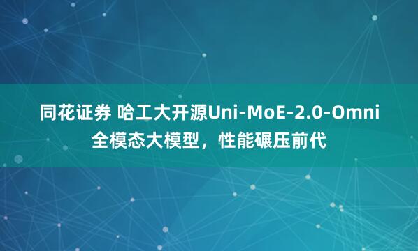 同花证券 哈工大开源Uni-MoE-2.0-Omni全模态大模型，性能碾压前代